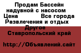 Продам Бассейн надувной с насосом  › Цена ­ 2 200 - Все города Развлечения и отдых » Другое   . Ставропольский край